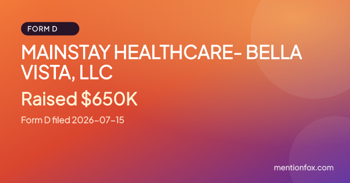 MAINSTAY HEALTHCARE- BELLA VISTA, LLC: Raised $650K, Form D filed 2026-07-15